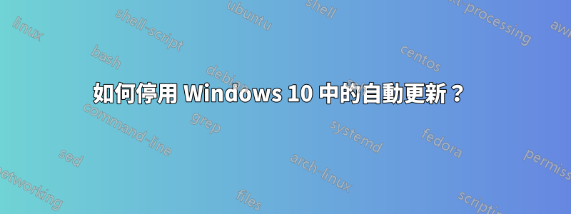 如何停用 Windows 10 中的自動更新？ 