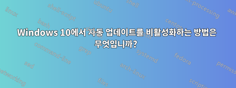 Windows 10에서 자동 업데이트를 비활성화하는 방법은 무엇입니까? 