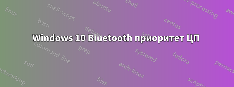 Windows 10 Bluetooth приоритет ЦП