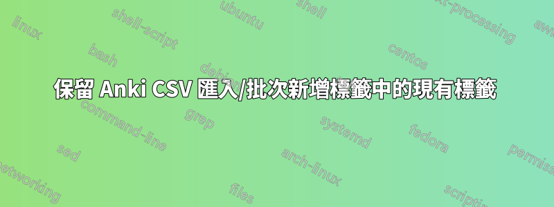 保留 Anki CSV 匯入/批次新增標籤中的現有標籤