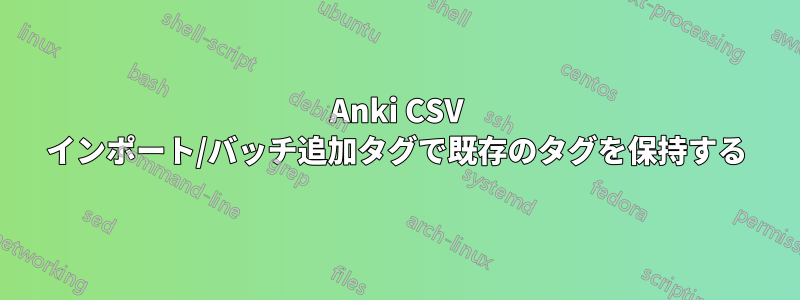 Anki CSV インポート/バッチ追加タグで既存のタグを保持する