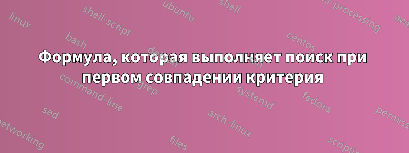 Формула, которая выполняет поиск при первом совпадении критерия