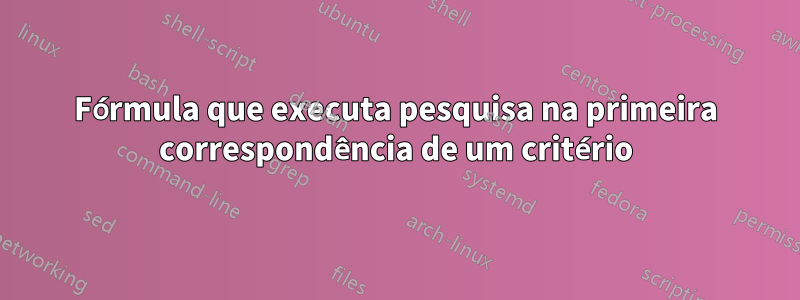 Fórmula que executa pesquisa na primeira correspondência de um critério