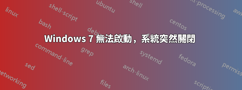 Windows 7 無法啟動，系統突然關閉