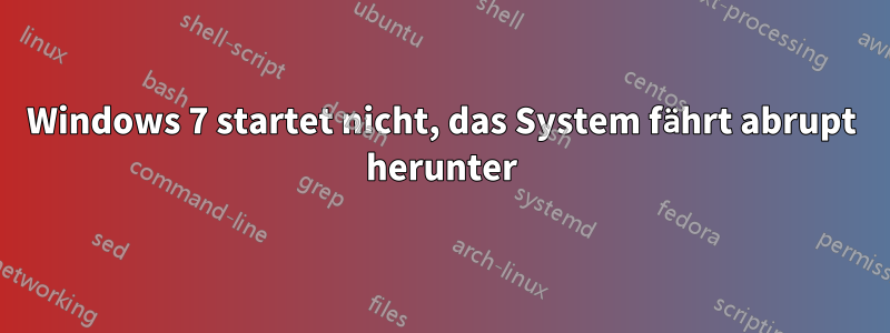 Windows 7 startet nicht, das System fährt abrupt herunter