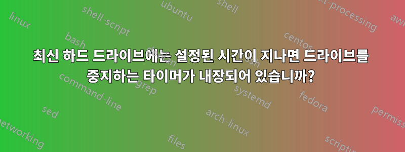 최신 하드 드라이브에는 설정된 시간이 지나면 드라이브를 중지하는 타이머가 내장되어 있습니까?