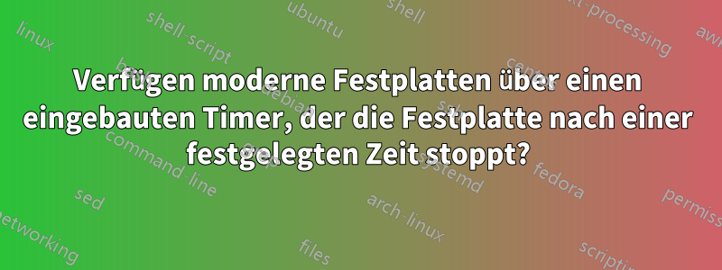 Verfügen moderne Festplatten über einen eingebauten Timer, der die Festplatte nach einer festgelegten Zeit stoppt?