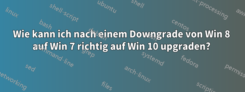 Wie kann ich nach einem Downgrade von Win 8 auf Win 7 richtig auf Win 10 upgraden?