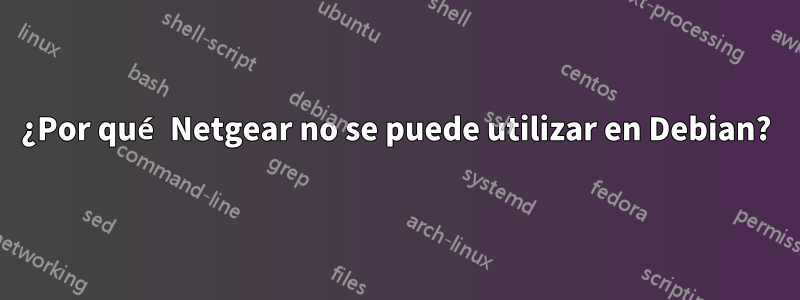 ¿Por qué Netgear no se puede utilizar en Debian?