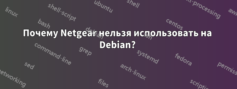 Почему Netgear нельзя использовать на Debian?