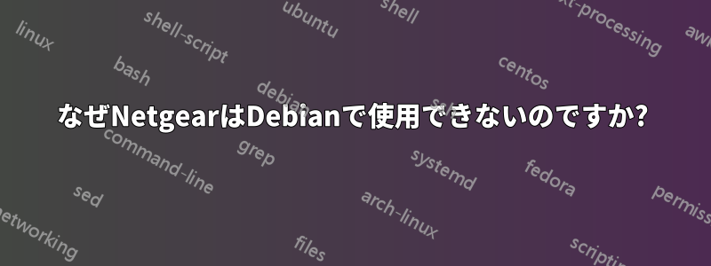 なぜNetgearはDebianで使用できないのですか?