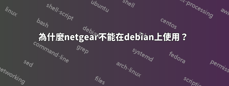 為什麼netgear不能在debian上使用？