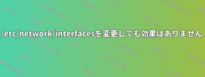 /etc/network/interfacesを変更しても効果はありません