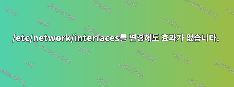 /etc/network/interfaces를 변경해도 효과가 없습니다.