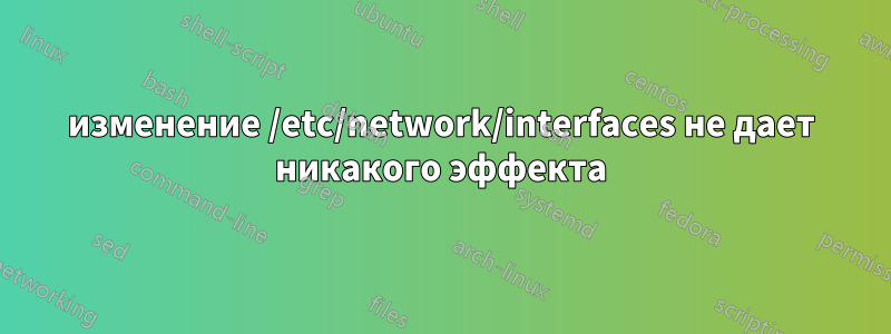 изменение /etc/network/interfaces не дает никакого эффекта