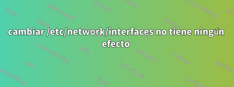 cambiar /etc/network/interfaces no tiene ningún efecto