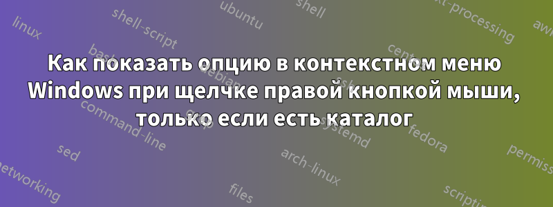 Как показать опцию в контекстном меню Windows при щелчке правой кнопкой мыши, только если есть каталог