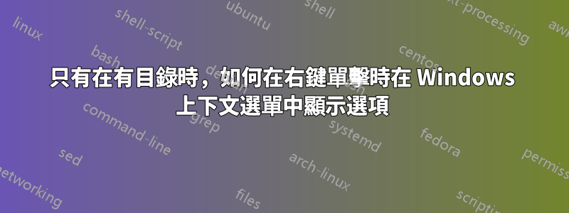 只有在有目錄時，如何在右鍵單擊時在 Windows 上下文選單中顯示選項