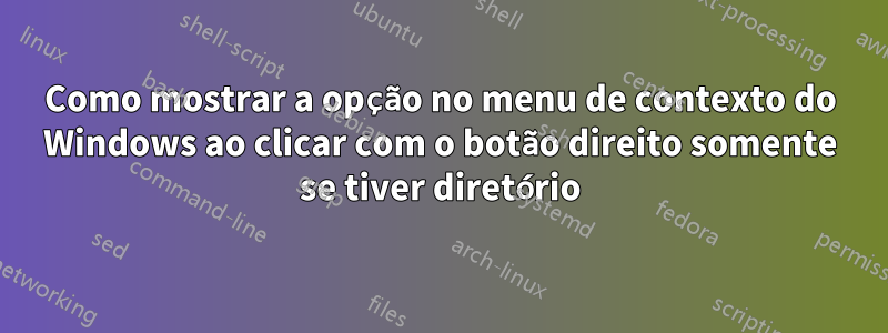 Como mostrar a opção no menu de contexto do Windows ao clicar com o botão direito somente se tiver diretório