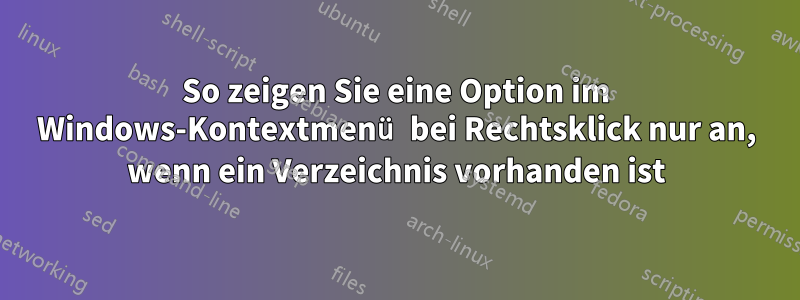 So zeigen Sie eine Option im Windows-Kontextmenü bei Rechtsklick nur an, wenn ein Verzeichnis vorhanden ist