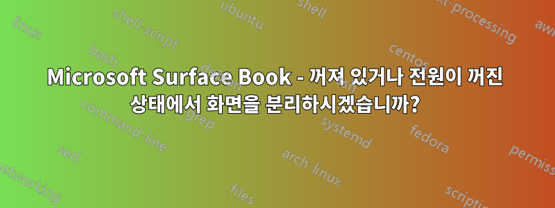 Microsoft Surface Book - 꺼져 있거나 전원이 꺼진 상태에서 화면을 분리하시겠습니까?