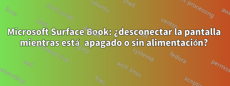 Microsoft Surface Book: ¿desconectar la pantalla mientras está apagado o sin alimentación?