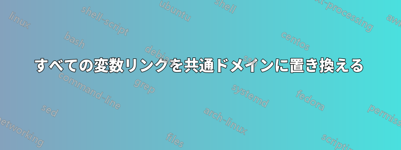 すべての変数リンクを共通ドメインに置き換える