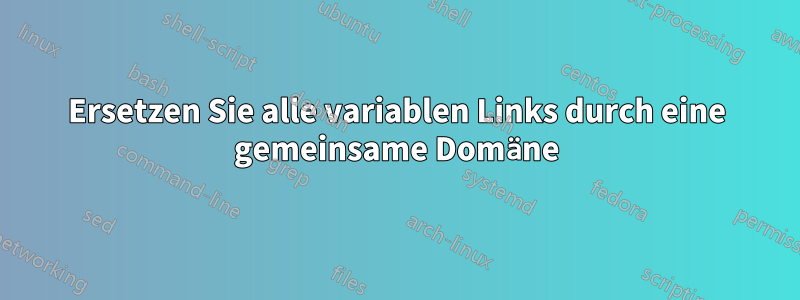 Ersetzen Sie alle variablen Links durch eine gemeinsame Domäne