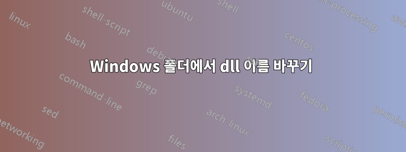 Windows 폴더에서 dll 이름 바꾸기