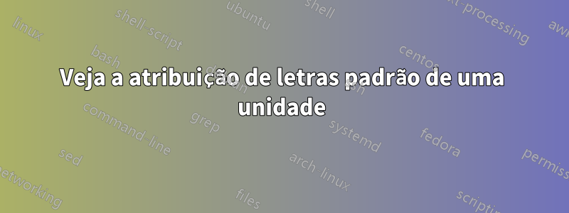 Veja a atribuição de letras padrão de uma unidade