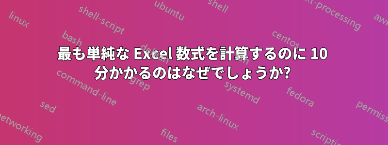 最も単純な Excel 数式を計算するのに 10 分かかるのはなぜでしょうか?