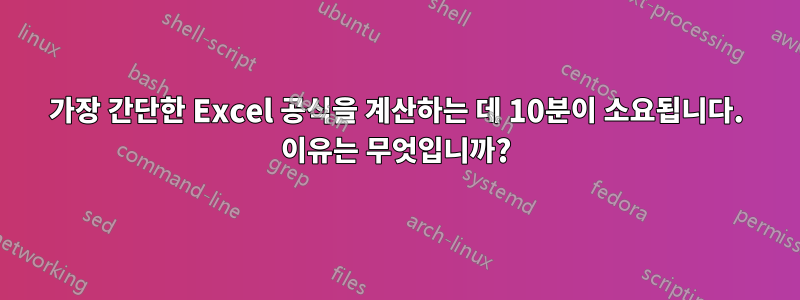 가장 간단한 Excel 공식을 계산하는 데 10분이 소요됩니다. 이유는 무엇입니까?