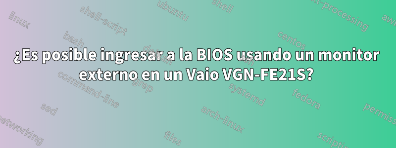 ¿Es posible ingresar a la BIOS usando un monitor externo en un Vaio VGN-FE21S?