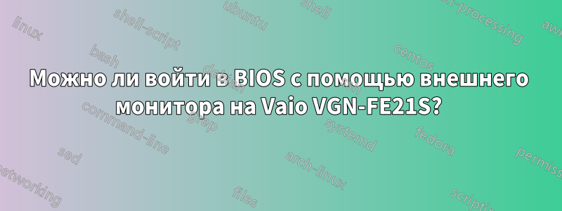 Можно ли войти в BIOS с помощью внешнего монитора на Vaio VGN-FE21S?