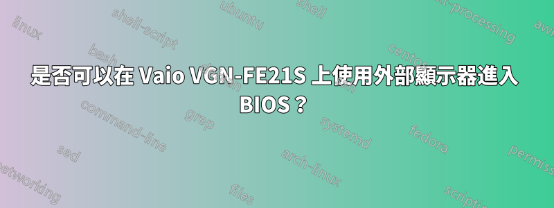 是否可以在 Vaio VGN-FE21S 上使用外部顯示器進入 BIOS？