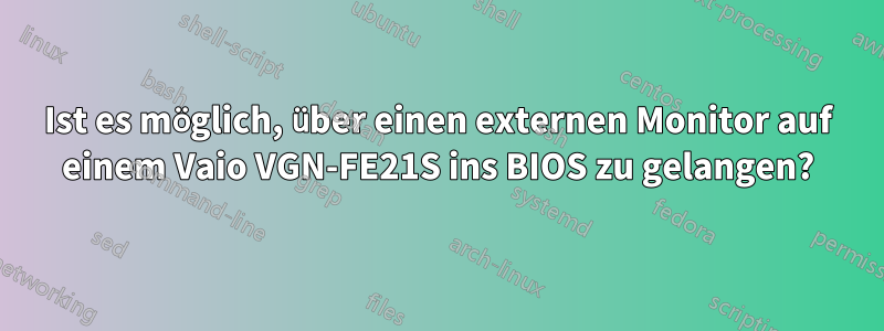 Ist es möglich, über einen externen Monitor auf einem Vaio VGN-FE21S ins BIOS zu gelangen?