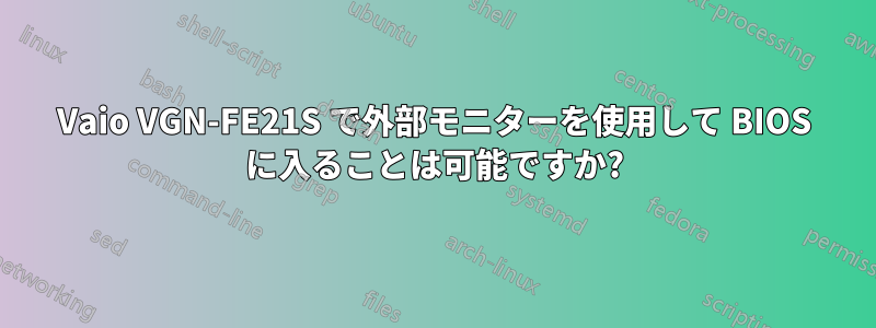 Vaio VGN-FE21S で外部モニターを使用して BIOS に入ることは可能ですか?