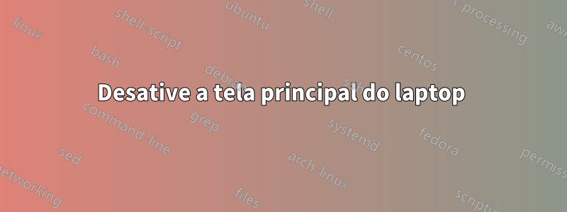 Desative a tela principal do laptop