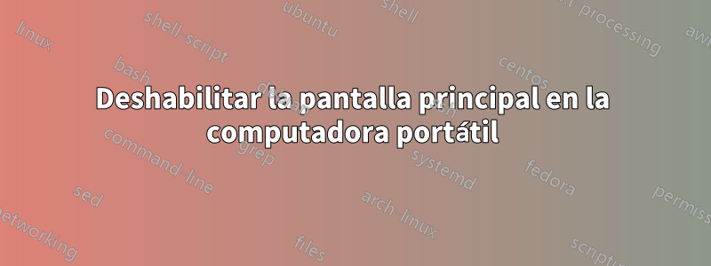 Deshabilitar la pantalla principal en la computadora portátil