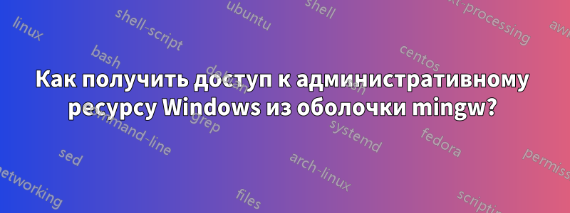 Как получить доступ к административному ресурсу Windows из оболочки mingw?