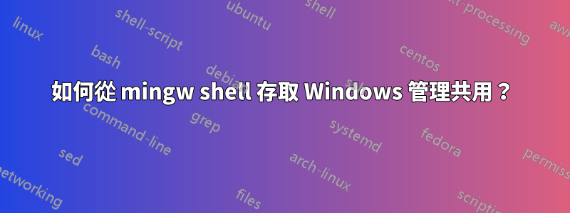 如何從 mingw shell 存取 Windows 管理共用？