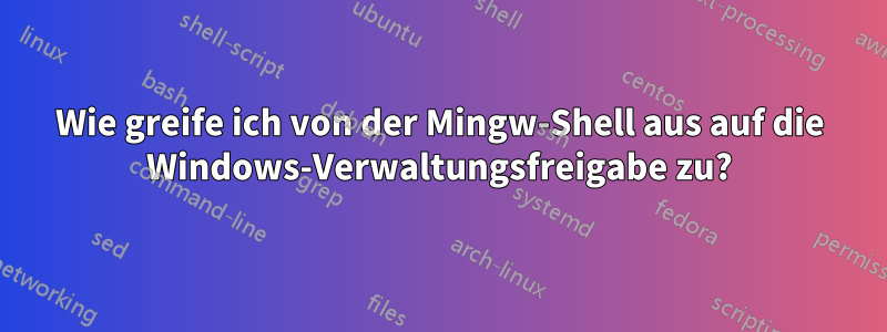 Wie greife ich von der Mingw-Shell aus auf die Windows-Verwaltungsfreigabe zu?