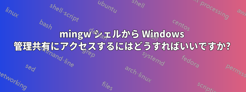 mingw シェルから Windows 管理共有にアクセスするにはどうすればいいですか?