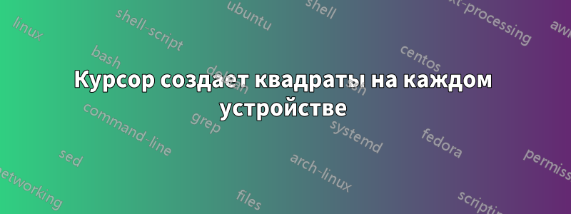 Курсор создает квадраты на каждом устройстве