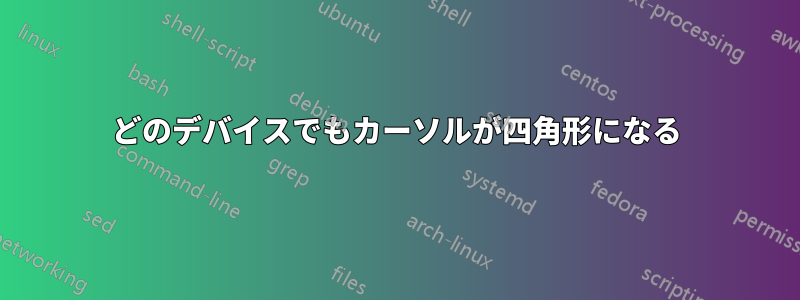 どのデバイスでもカーソルが四角形になる