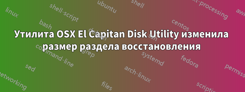 Утилита OSX El Capitan Disk Utility изменила размер раздела восстановления