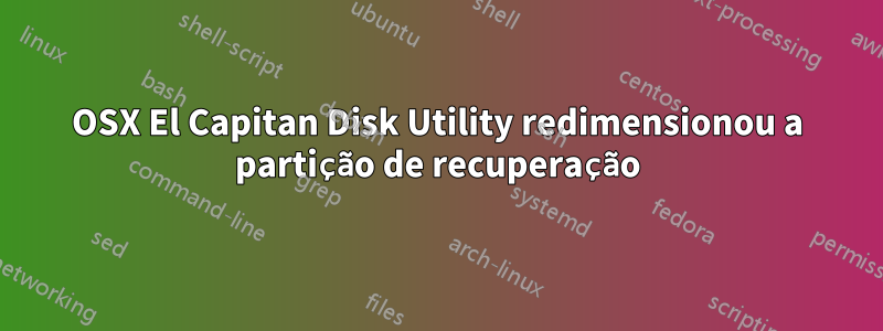 OSX El Capitan Disk Utility redimensionou a partição de recuperação