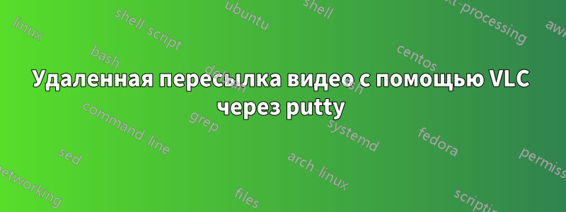 Удаленная пересылка видео с помощью VLC через putty