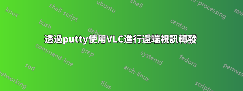 透過putty使用VLC進行遠端視訊轉發