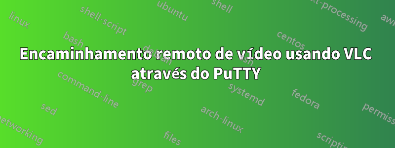 Encaminhamento remoto de vídeo usando VLC através do PuTTY